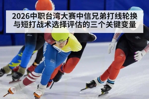 2026中职台湾大赛中信兄弟打线轮换与短打战术选择评估的三个关键变量