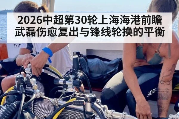 2026中超第30轮上海海港前瞻 武磊伤愈复出与锋线轮换的平衡