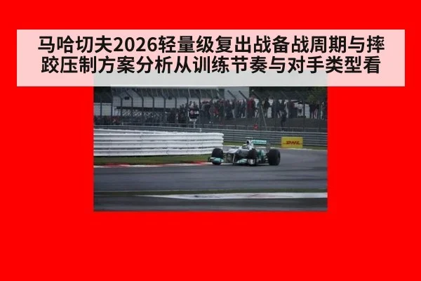 马哈切夫2026轻量级复出战备战周期与摔跤压制方案分析从训练节奏与对手类型看